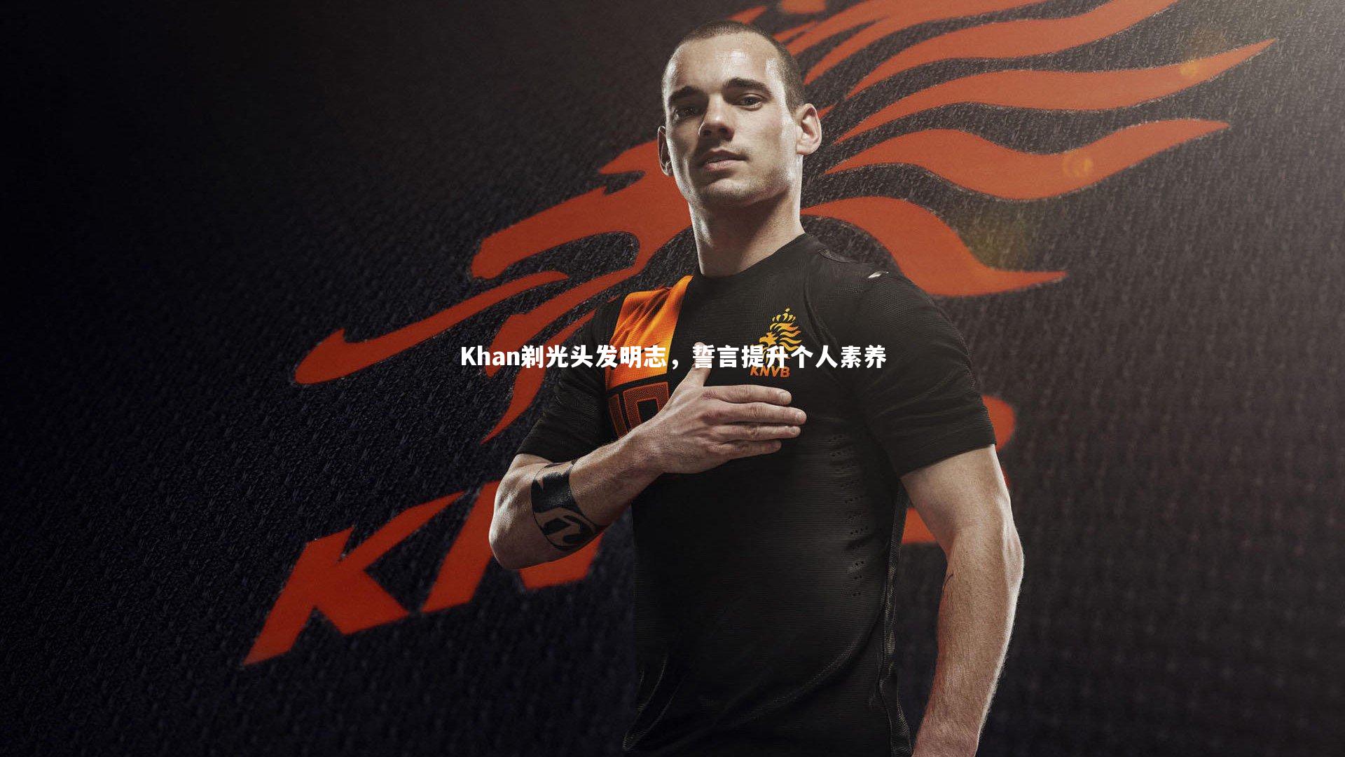 Khan剃光头发明志,誓言提升个人素养