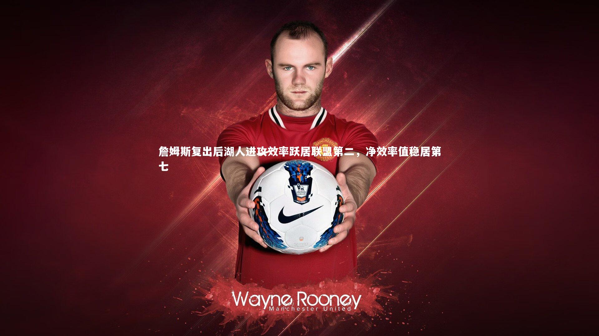 詹姆斯复出后湖人进攻效率跃居联盟第二,净效率值稳居第七