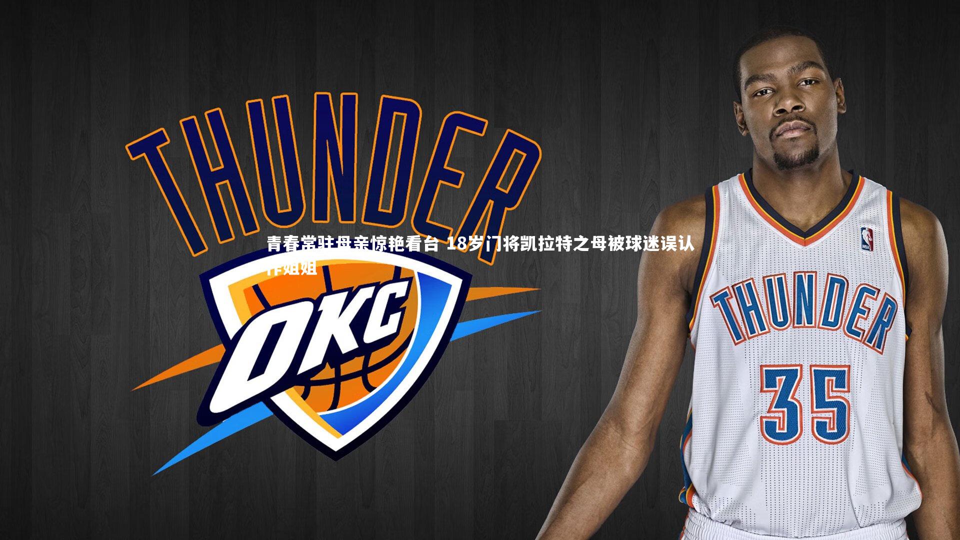 青春常驻母亲惊艳看台 18岁门将凯拉特之母被球迷误认作姐姐