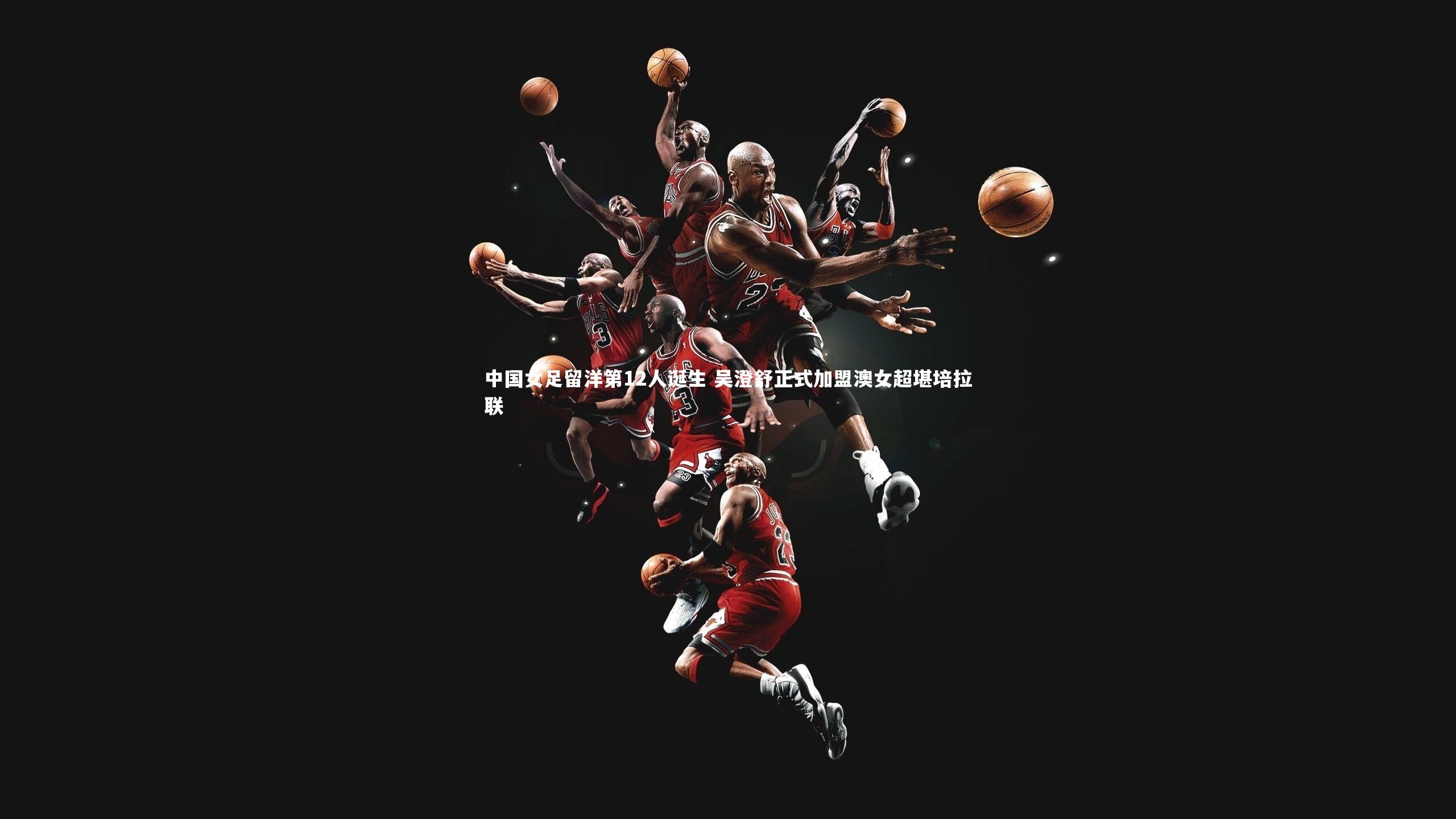 金年会官方网站_中国女足留洋第12人诞生 吴澄舒正式加盟澳女超堪培拉联