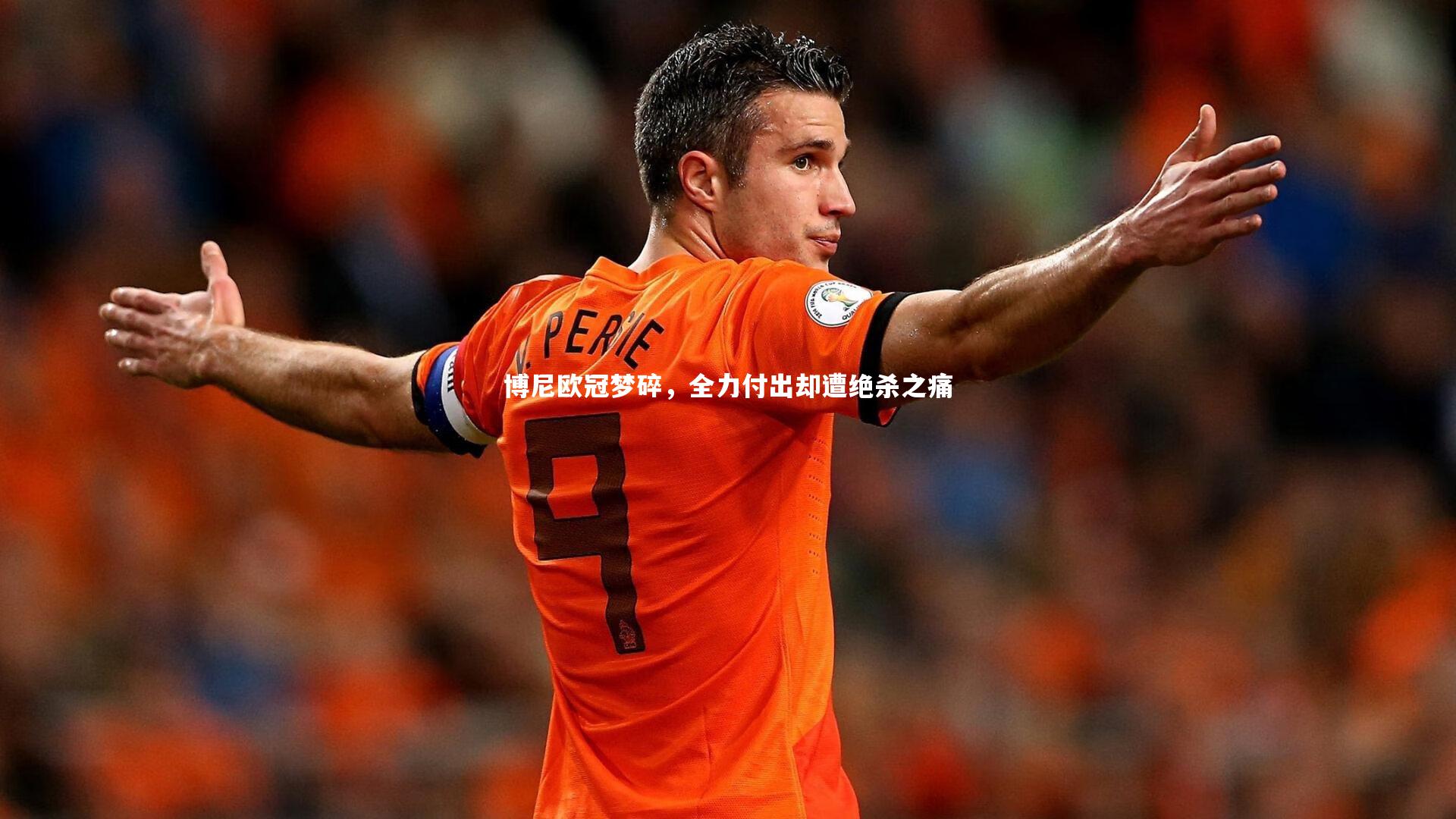 博尼欧冠梦碎,全力付出却遭绝杀之痛