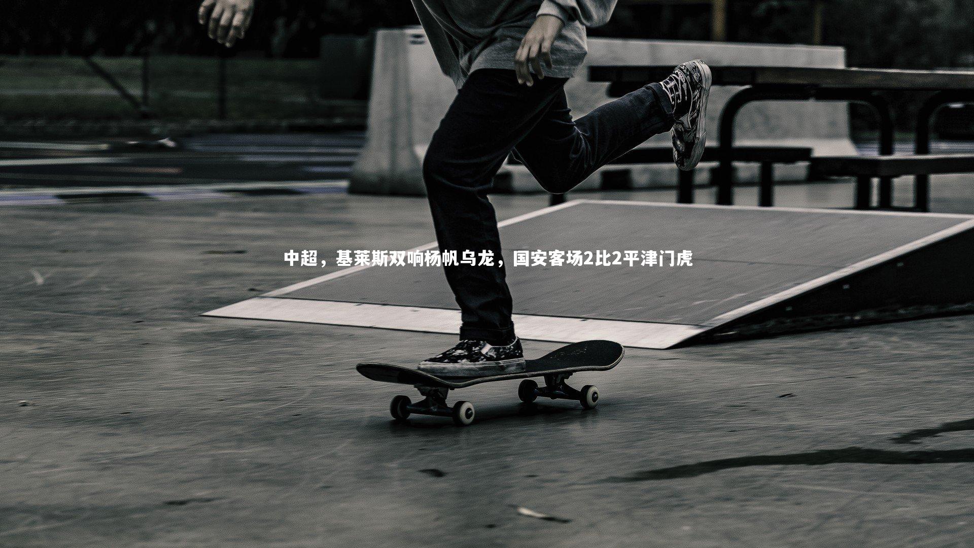 中超，基莱斯双响杨帆乌龙，国安客场2比2平津门虎